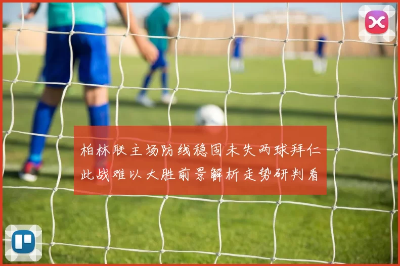 柏林联主场防线稳固未失两球拜仁此战难以大胜前景解析走势研判看